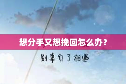 想分手又想挽回怎么办？