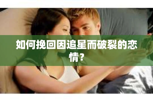 如何挽回因追星而破裂的恋情？