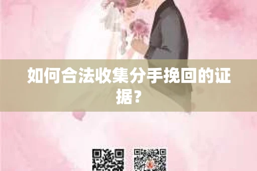 如何合法收集分手挽回的证据？