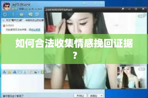 如何合法收集情感挽回证据？