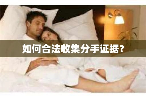 如何合法收集分手证据？